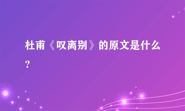 杜甫《叹离别》的原文是什么？