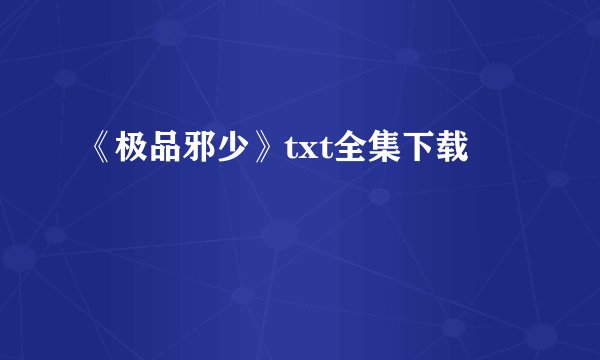 《极品邪少》txt全集下载
