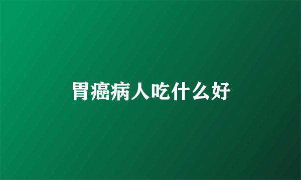 胃癌病人吃什么好