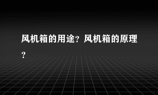 风机箱的用途？风机箱的原理？