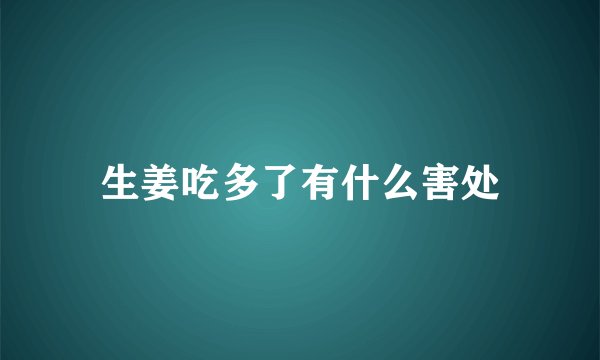 生姜吃多了有什么害处