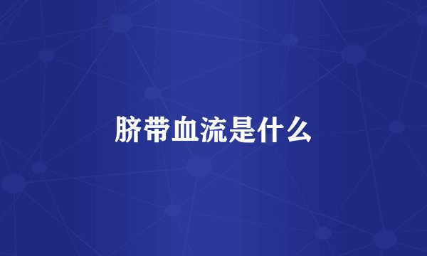 脐带血流是什么