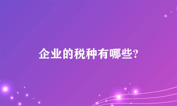 企业的税种有哪些?