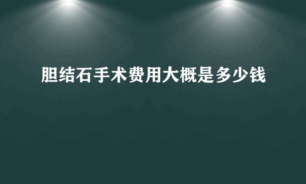 胆结石手术费用大概是多少钱