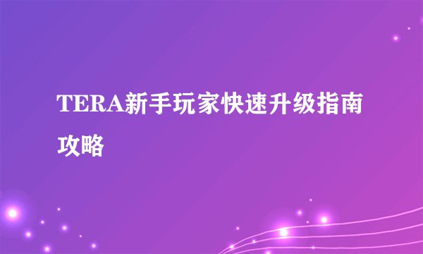 TERA新手玩家快速升级指南攻略