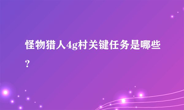 怪物猎人4g村关键任务是哪些？