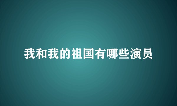 我和我的祖国有哪些演员