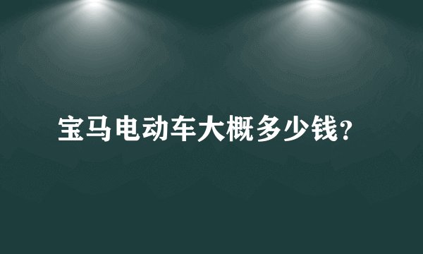 宝马电动车大概多少钱？
