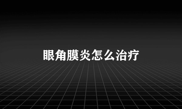 眼角膜炎怎么治疗