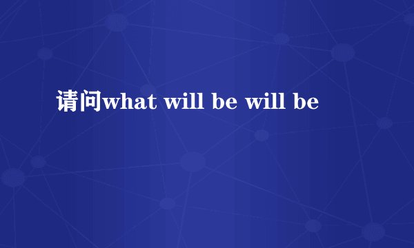 请问what will be will be