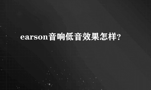 earson音响低音效果怎样?