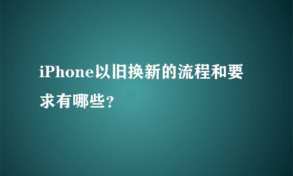 iPhone以旧换新的流程和要求有哪些?