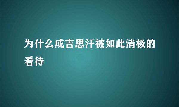 为什么成吉思汗被如此消极的看待