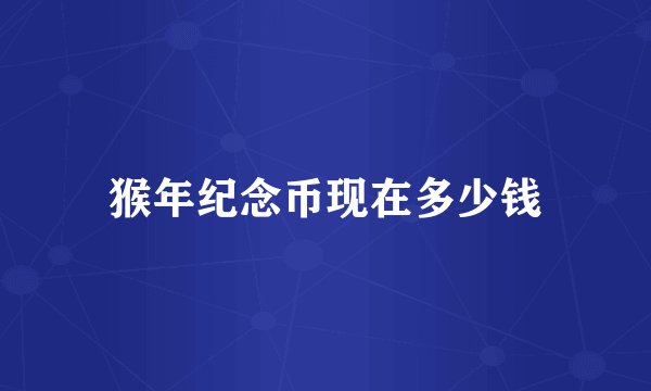 猴年纪念币现在多少钱