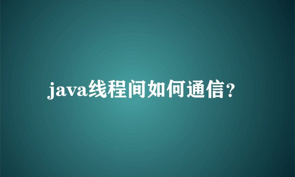 java线程间如何通信？