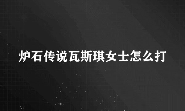 炉石传说瓦斯琪女士怎么打