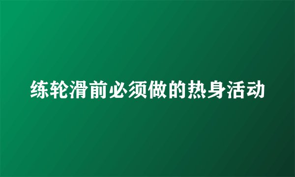 练轮滑前必须做的热身活动