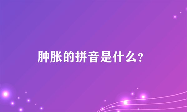 肿胀的拼音是什么？