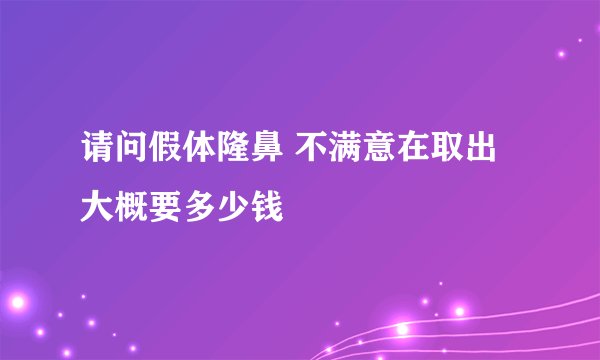 请问假体隆鼻 不满意在取出 大概要多少钱