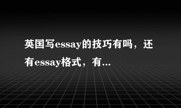 英国写essay的技巧有吗,还有essay格式,有哪些要注意的?
