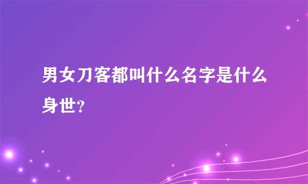 男女刀客都叫什么名字是什么身世？