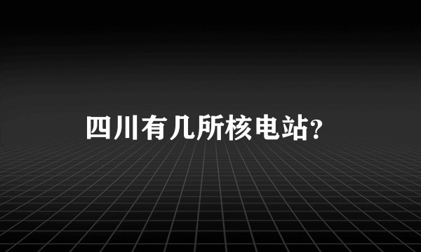 四川有几所核电站？