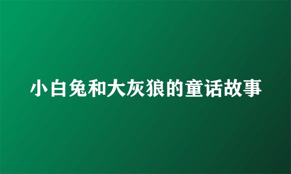 小白兔和大灰狼的童话故事