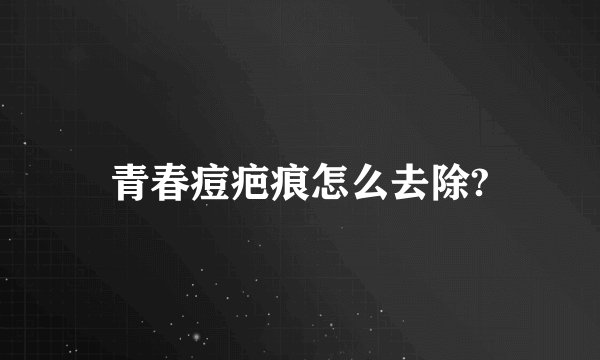青春痘疤痕怎么去除?