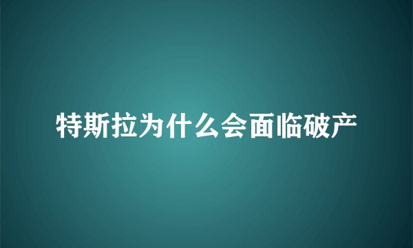 特斯拉为什么会面临破产