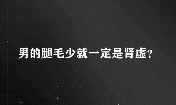 男的腿毛少就一定是肾虚？