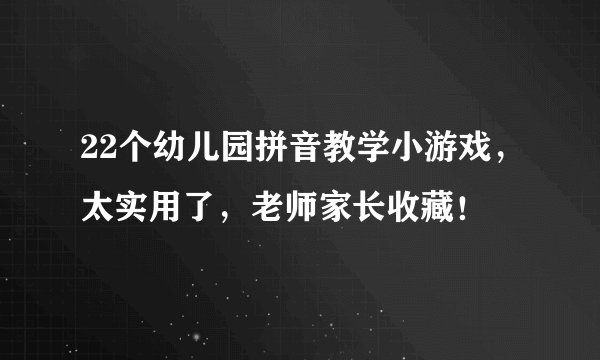 22个幼儿园拼音教学小游戏,太实用了,老师家长收藏!