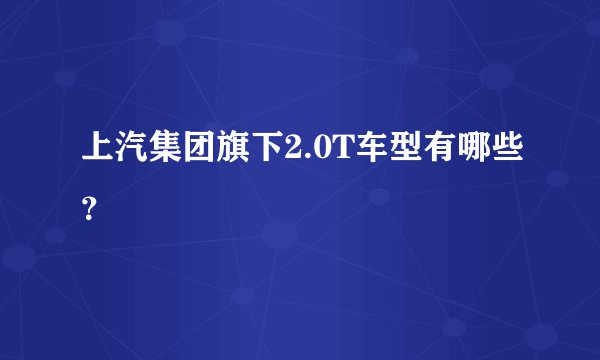 上汽集团旗下2.0T车型有哪些？