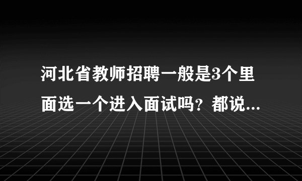 河北省教师招聘一般是3个里面选一个进入面试吗？都说市区的难考，我都没动力学习了