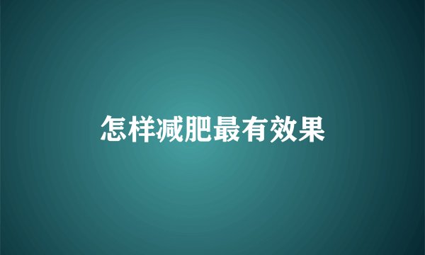 怎样减肥最有效果