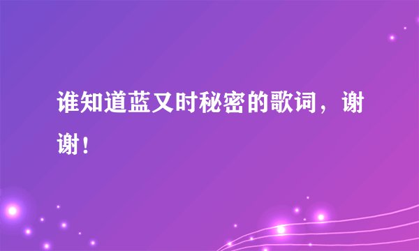 谁知道蓝又时秘密的歌词，谢谢！