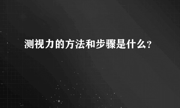 测视力的方法和步骤是什么？