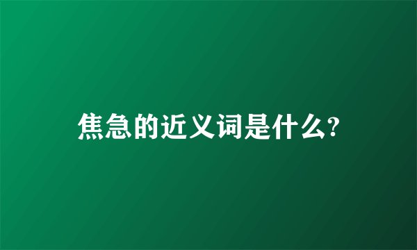 焦急的近义词是什么?