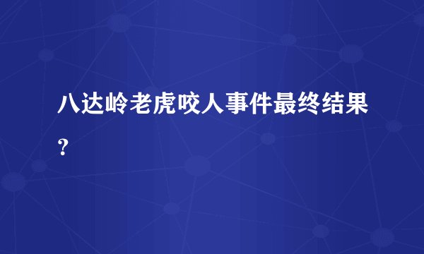 八达岭老虎咬人事件最终结果？
