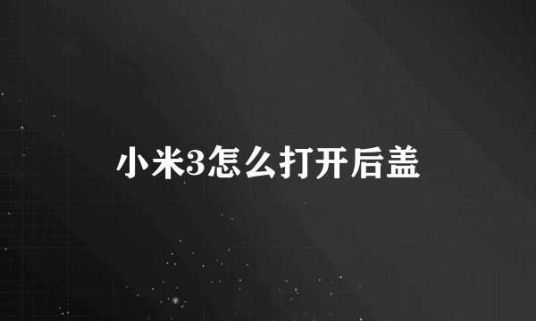 小米3怎么打开后盖