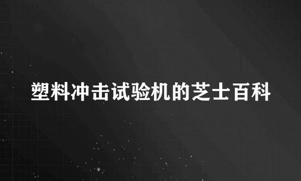 塑料冲击试验机的芝士百科