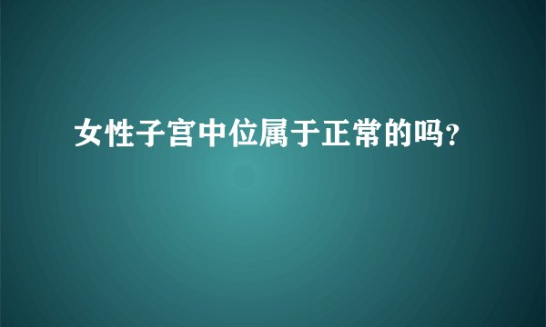 女性子宫中位属于正常的吗？