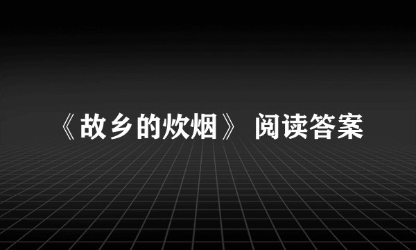 《故乡的炊烟》 阅读答案