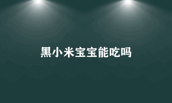 黑小米宝宝能吃吗