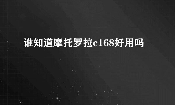 谁知道摩托罗拉c168好用吗
