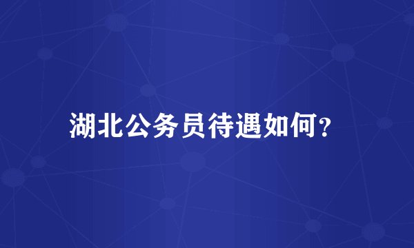 湖北公务员待遇如何？