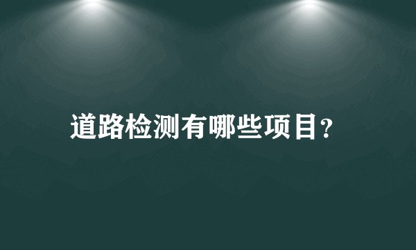 道路检测有哪些项目？