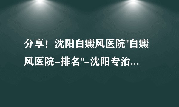 分享！沈阳白癜风医院
