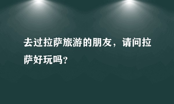 去过拉萨旅游的朋友,请问拉萨好玩吗?