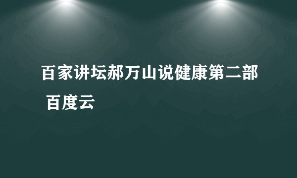 百家讲坛郝万山说健康第二部 百度云