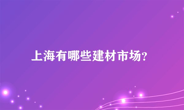 上海有哪些建材市场？